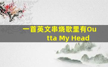 一首英文串烧歌里有Outta My Head